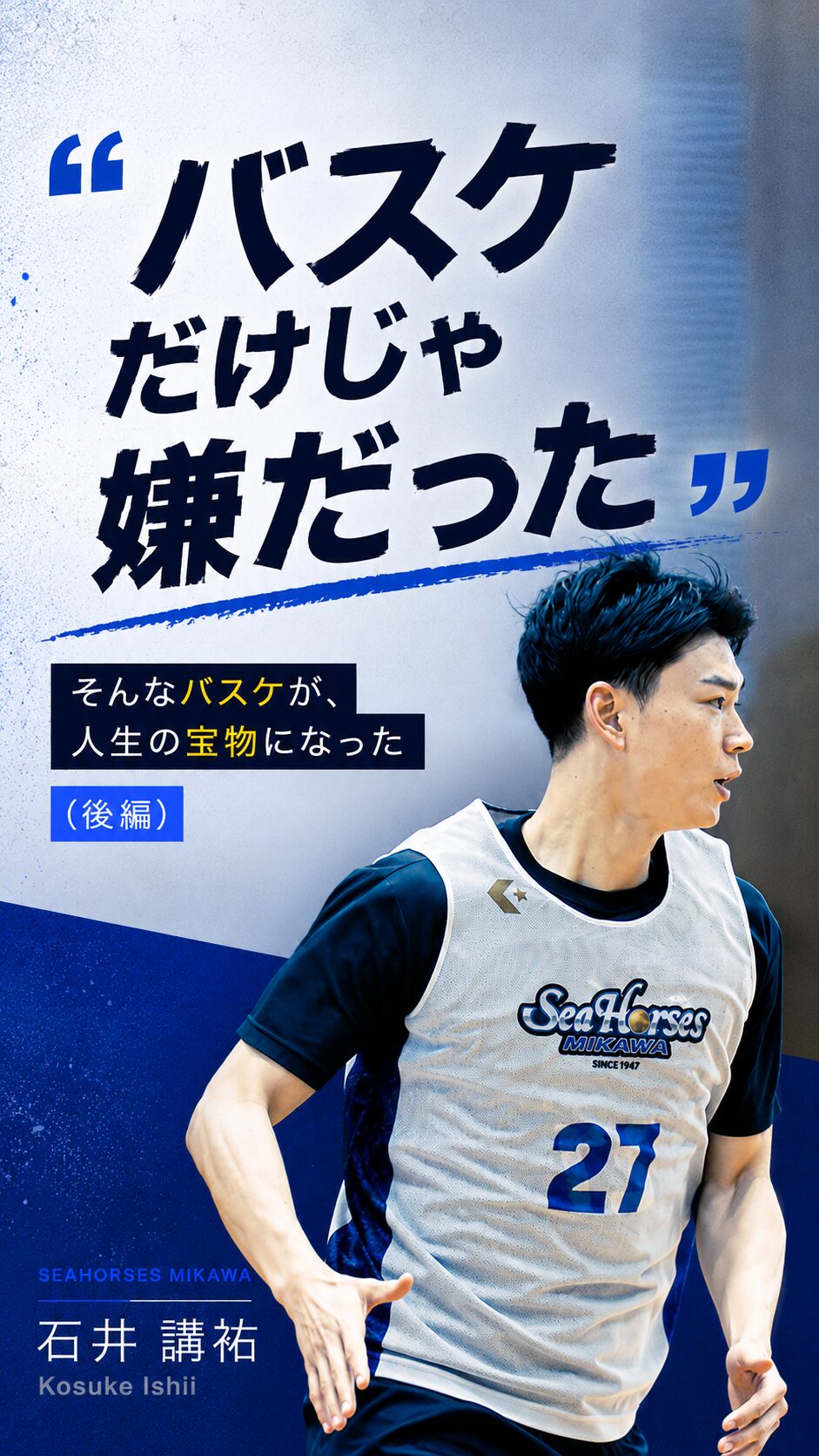 【後編】石井講祐が辿り着いた場所|バスケだけじゃ嫌だった。そんなバスケが、人生の宝物になった。